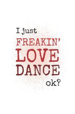 I Just Freakin' Love Dance, Ok?: 2019-2020 Academic Year Planner, Datebook, And Homework Scheduler For Middle And High School Dance Students, Dance Teachers, And Dance Moms