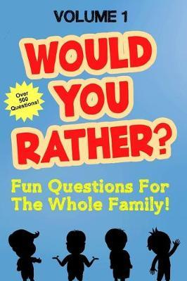 Would You Rather: Fun Questions For the Whole Family Volume 1 - Hilarious and Silly Would You Rather Questions For Boys and Girls