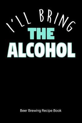 I'll Bring The Alcohol Beer Brewing Recipe Book: Home Distilling Journal, 6 x9  90 pages
