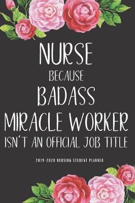 Nurse Because Badass Miracle Worker Isn't An Official Job Title: Nursing Student Planner Academic Organizer Schedule Agenda 2019-2020 Daily Weekly Monthly Year Slots With Notes To Do List Calendar August Pretty Cute Time Management Productivity Study