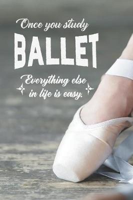 Once You Study Ballet, Everything Else In Life Is Easy: 2019-2020 Academic Year Planner, Datebook, And Homework Scheduler For Middle And High School Dance Students, Dance Teachers, And Dance Moms
