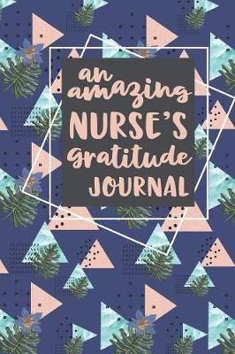 An Amazing Nurse's Gratitude Journal: A 6x9 Gratitude Journal for Nurses - Find Happiness and Stress Relief in 5 Minutes a Day