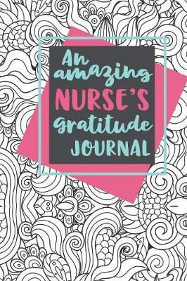 An Amazing Nurse's Gratitude Journal: A 6x9 Gratitude Journal for Nurses - Find Happiness and Stress Relief in 5 Minutes a Day