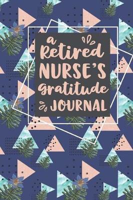 A Retired Nurse's Gratitude Journal: A 6x9 Gratitude Journal for Retired Nurses - Find Happiness and Stress Relief in 5 Minutes a Day