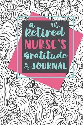 A Retired Nurse's Gratitude Journal: A 6x9 Gratitude Journal for Retired Nurses - Find Happiness and Stress Relief in 5 Minutes a Day