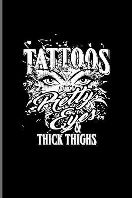 Tattoos Pretty Eyes Thick & Thighs: Tattoo Quotes Journal - Notebook - Workbook For Paint On Body Art, Eye Tattooing In Colors, Tattooed Hearts, Needles & Ink Ideas Fans - 6x9 - 100 Blank Lined Pages
