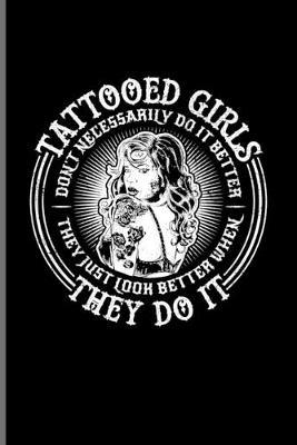 Tattooed Girls Don't Necessarily Do It Better...: Tattoo Quotes Journal For Paint On Body Art, Eye Tattooing In Colors, Tattooed Hearts, Needles & Ink Ideas Fans - 6x9 - 100 Blank Lined Pages