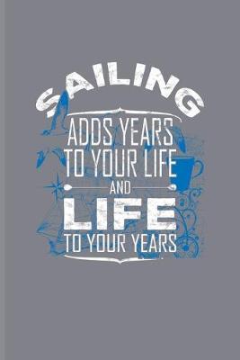 Sailing Adds Years To Your Life And Life To Your Years: Nautical Quote Journal - Notebook - Workbook For Captains, Sailors, Cruise Ship, Regatta & Yachting Fans - 6x9 - 100 Blank Lined Pages