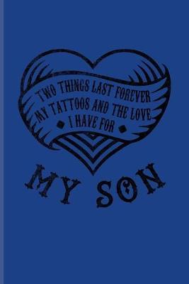 Two Things Last Forever My Tattoos And The Love I Have For My Son: Tattoo Quotes Journal For Paint On Body Art, Eye Tattooing In Colors, Tattooed Hearts & Ink Fans - 6x9 - 100 Blank Lined Pages