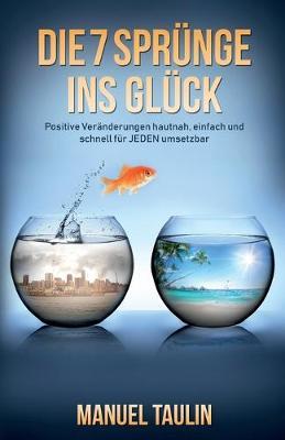 Die 7 Sprunge ins Gluck: Positive Veranderungen hautnah, einfach und schnell fur JEDEN umsetzbar