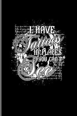 I Have Tattoos In Places You Can't See: Tattoo Quotes Journal - Notebook For Paint On Body Art, Eye Tattooing In Colors, Tattooed Hearts, Needles & Ink Ideas Fans - 6x9 - 100 Blank Lined Pages