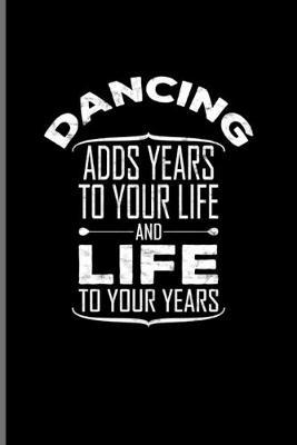 Dancing Adds Years To Your Life And Life To Your Years: Short Dancing Quote Journal - Notebook - Workbook For Dancesport, Swing, Folk, Tango, Ballet & Foxtrott Fans - 6x9 - 100 Blank Lined Pages