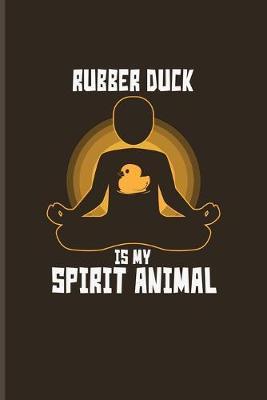 Rubber Duck Is My Spirit Animal: Funny Ducky Journal - Notebook For Nerds, Silly Saying, Random Humor, Bathing, Geese, Mallards, Swans, Waterfowl & Birdwatcher Fans - 6x9 - 100 Blank Lined Pages