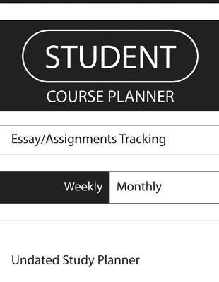 Student Course Planner: Essay Assignments Tracking, Black and White Undated 52 Weeks College School Academic Year Journal, Daily Schedule