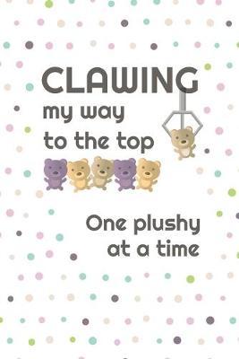 Clawing My Way To The Top, One Plushy At A Time: Cute Claw Machine 2019-2020 Academic Year Planner, Datebook, And Homework Scheduler For Middle And High School Students, Teachers, And Busy Moms