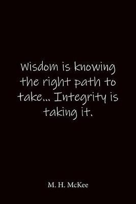 Wisdom is knowing the right path to take... Integrity is taking it. M. H. McKee: Quote Notebook - Lined Notebook -Lined Journal - Blank Notebook-notebook journal-notebook 6x9-notebook quote on cover