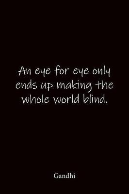 An eye for eye only ends up making the whole world blind. Gandhi: Quote Notebook - Lined Notebook -Lined Journal - Blank Notebook-notebook journal-notebook 6x9-notebook quote on cover