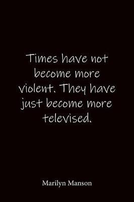 Times have not become more violent. They have just become more televised. Marilyn Manson: Quote Notebook - Lined Notebook -Lined Journal - Blank Notebook-notebook journal-notebook 6x9-notebook quote on cover