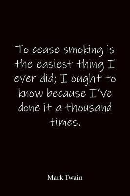 To cease smoking is the easiest thing I ever did; I ought to know because I've done it a thousand times. Mark Twain: Quote Notebook - Lined Notebook -Lined Journal - Blank Notebook-notebook journal-notebook 6x9-notebook quote on cover
