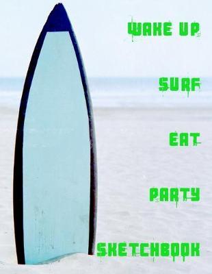 Wake Up Surf Eat Party Sketchbook: A large sketch book for all your creative needs.
