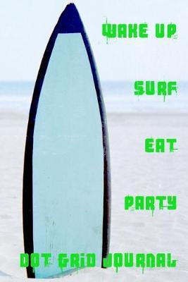 Wake Up Surf Eat Party Dot Grid Journal: Use this bullet style dot grid journal to document the amazing journey that is life.