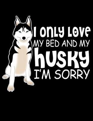 I Only Love My Bed And My Husky I'm Sorry: Year 2020 Academic Calendar, Weekly Planner Notebook And Organizer With To-Do List For Dog Lovers And Pet Owners (8.5 x 11; 120 Pages)
