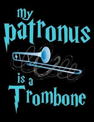 My Patronus Is A Trombone: Year 2020 Academic Calendar, Weekly Planner Notebook And Organizer With To-Do List For Trombone Marching Band Lovers, Classical Instrument Players, Orchestra Enthusiasts And Magic Wizard Fans (8.5 x 11; 120 Pages)