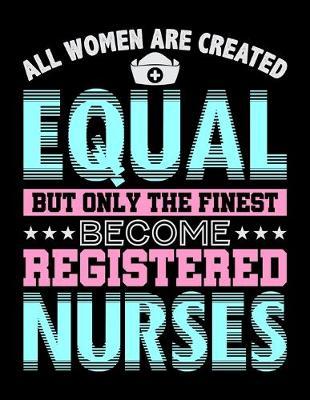 All Women Are Created Equal But Only The Finest Become Registered Nurses: Year 2020 Academic Calendar, Weekly Planner Notebook And Organizer With To-Do List For Nursing Students And LPN RN Nurses (8.5 x 11; 120 Pages)