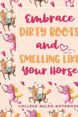 Embrace Dirty Boots and Smelling Like Your Horse: A College Ruled Horse Quote Notebook for School