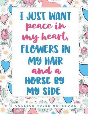 I Just Want Peace In My Heart, Flowers In My Hair, And A Horse By My Side: A College Ruled School Notebook for Horse Girls