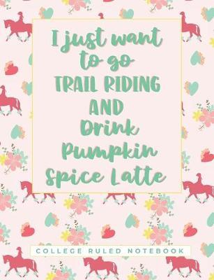 I Just Want To Go Trail Riding And Drink Pumpkin Spice Latte: A College Lined Book for Horseback Riders and Coffee Lovers