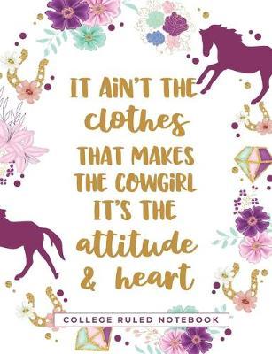 It Ain't The Clothes That Makes The Cowgirl - It's The Attitude and Heart: A College Ruled School Notebook for Cowgirls