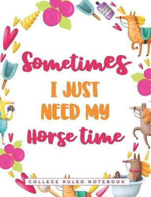 Sometimes I Just Need My Horse Time: A College Ruled Horse Quote Notebook - Horseback Riders Blank Journal