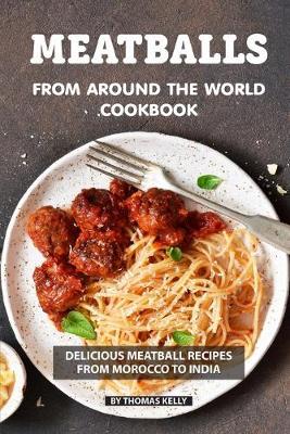 Meatballs from Around the World Cookbook: Delicious Meatball Recipes from Morocco to India
