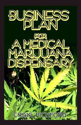 Business Plan for a Medical Marijuana Dispensary: The Perfect Guide to Starting a Lucrative Medical Marijuana Business with full Explanations.