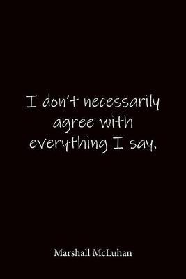 I don't necessarily agree with everything I say. Marshall McLuhan: Quote Notebook - Lined Notebook -Lined Journal - Blank Notebook-notebook journal-notebook 6x9-notebook quote on cover