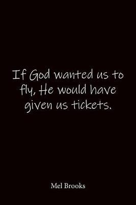 If God wanted us to fly, He would have given us tickets. Mel Brooks: Quote Notebook - Lined Notebook -Lined Journal - Blank Notebook-notebook journal-notebook 6x9-notebook quote on cover