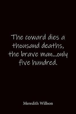 The coward dies a thousand deaths, the brave man...only five hundred. Meredith Willson: Quote Notebook - Lined Notebook -Lined Journal - Blank Notebook-notebook journal-notebook 6x9-notebook quote on cover