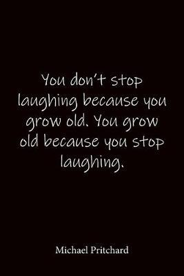 You don't stop laughing because you grow old. You grow old because you stop laughing. Michael Pritchard: Quote Notebook - Lined Notebook -Lined Journal - Blank Notebook-notebook journal-notebook 6x9-notebook quote on cover