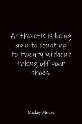 Arithmetic is being able to count up to twenty without taking off your shoes. Mickey Mouse: Quote Notebook - Lined Notebook -Lined Journal - Blank Notebook-notebook journal-notebook 6x9-notebook quote on cover
