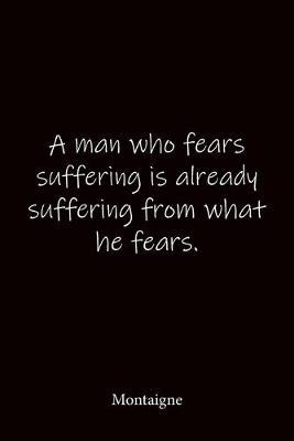 A man who fears suffering is already suffering from what he fears. Montaigne: Quote Notebook - Lined Notebook -Lined Journal - Blank Notebook-notebook journal-notebook 6x9-notebook quote on cover