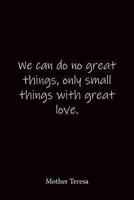 We can do no great things, only small things with great love. Mother Teresa: Quote Notebook - Lined Notebook -Lined Journal - Blank Notebook-notebook journal-notebook 6x9-notebook quote on cover