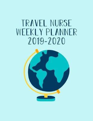 Travel Nurse Weekly Planner 2019-2020: Monthly Weekly Daily Scheduler Calendar Aug 2019/July 2020 - Journal Notebook Organizer For Your Favorite Traveling Nurse