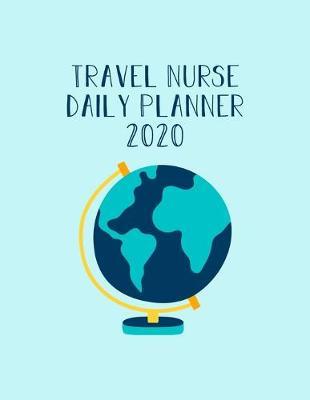 Travel Nurse Daily Planner 2020: Monthly Weekly Daily Scheduler Calendar Jan/Dec 2020 - Journal Notebook Organizer For Your Favorite Traveling Nurse