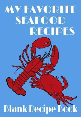 My Favorite Seafood Recipes - Blank Recipe Book: 7  x 10  Blank Recipe Book for Seafood Chefs - Lobster & Crab Cover (50 Pages)