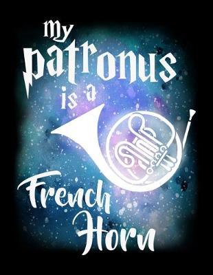 My Patronus Is A French Horn: Year 2020 Academic Calendar, Weekly Planner Notebook And Organizer With To-Do List For French Horn Marching Band Lovers, Musicians, Instrument Players, Orchestra Enthusiasts And Magic Wizard Fans (8.5 x 11; 120 Pages)