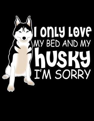 I Only Love My Bed And My Husky I'm Sorry: Journal For Recording Notes, Thoughts, Wishes Or To Use As A Notebook For Dog Lovers And Pet Owners (8.5 x 11; 120 Lined Pages)