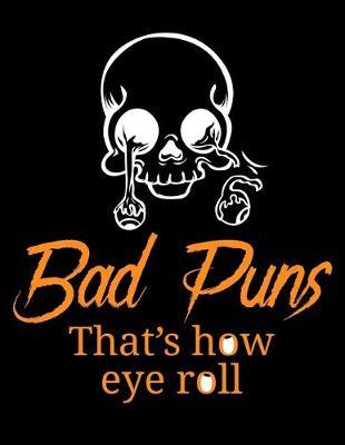 Bad Puns That's How Eye Roll: Journal For Recording Notes, Thoughts, Wishes Or To Use As A Notebook For Sarcastic Humor Lovers, Fans Of Puns And Jokes And Entertainment Enthusiasts (8.5 x 11; 120 Lined Pages)