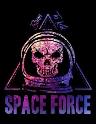 Space Force Born To Kill: Journal For Recording Notes, Thoughts, Wishes Or To Use As A Notebook For US Armed Forces Patriots, Patriotic Troopers, Proud Military Veterans And Special Air Force Unit Members (8.5 x 11; 120 Lined Pages)