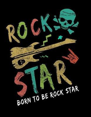 Born To Be Rock Star: Journal For Recording Notes, Thoughts, Wishes Or To Use As A Notebook For 80s Rock & Roll Music Fans, Electric Guitar Lovers And Members Of A Rock Band (8.5 x 11; 120 Lined Pages)